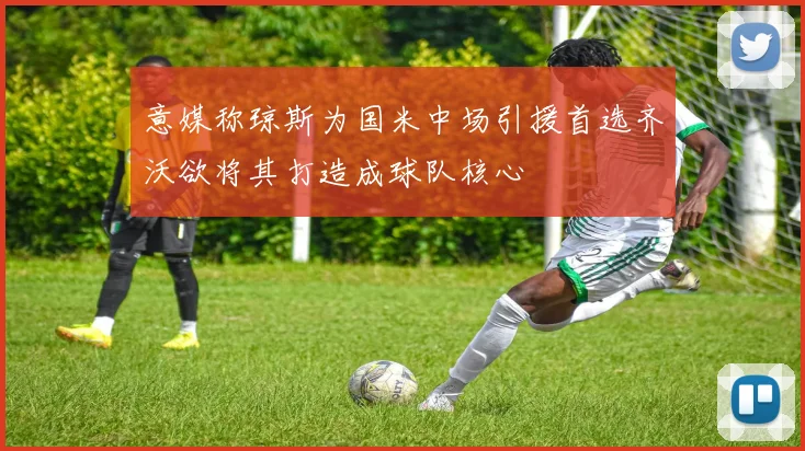 意媒称琼斯为国米中场引援首选齐沃欲将其打造成球队核心