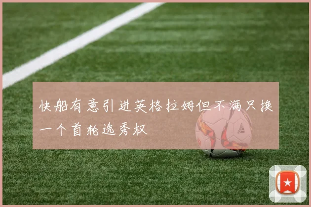 快船有意引进英格拉姆但不满只换一个首轮选秀权