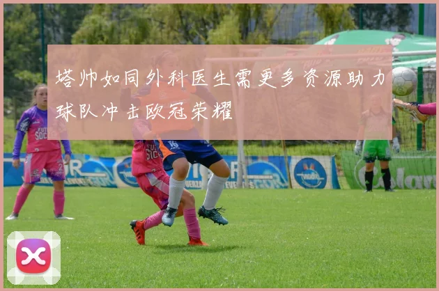 塔帅如同外科医生需更多资源助力球队冲击欧冠荣耀
