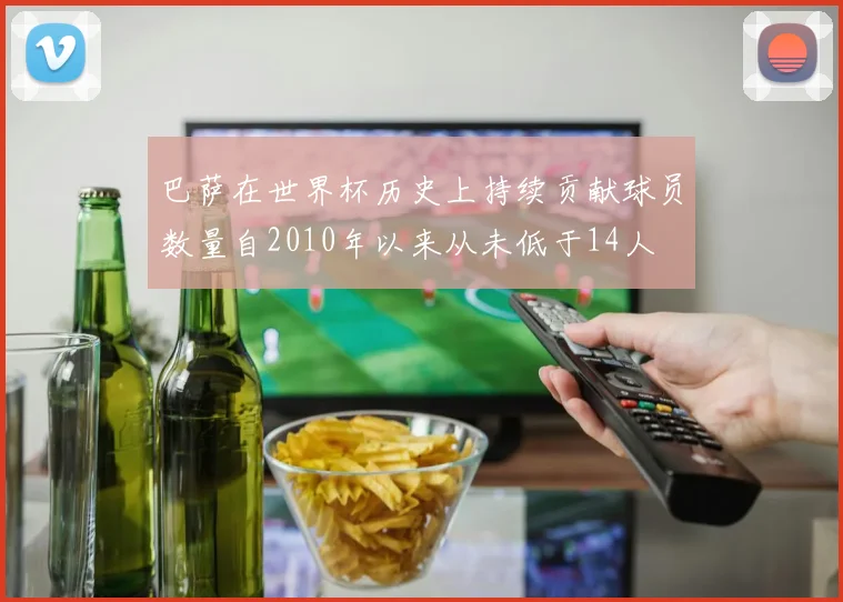 巴萨在世界杯历史上持续贡献球员数量自2010年以来从未低于14人