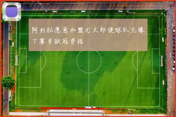 阿利松愿意加盟尤文即使球队无缘下赛季欧冠资格