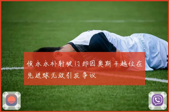 侯永永补射破门却因奥斯卡越位在先进球无效引发争议