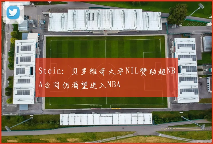 Stein：贝罗维奇大学NIL赞助超NBA合同仍渴望进入NBA