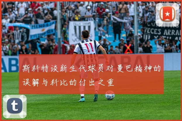 斯科特谈新生代球员对曼巴精神的误解与科比的付出之重