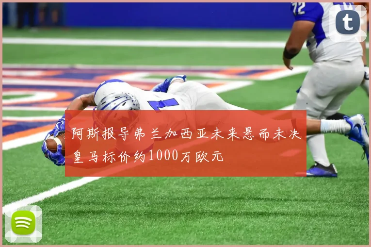 阿斯报导弗兰加西亚未来悬而未决皇马标价约1000万欧元