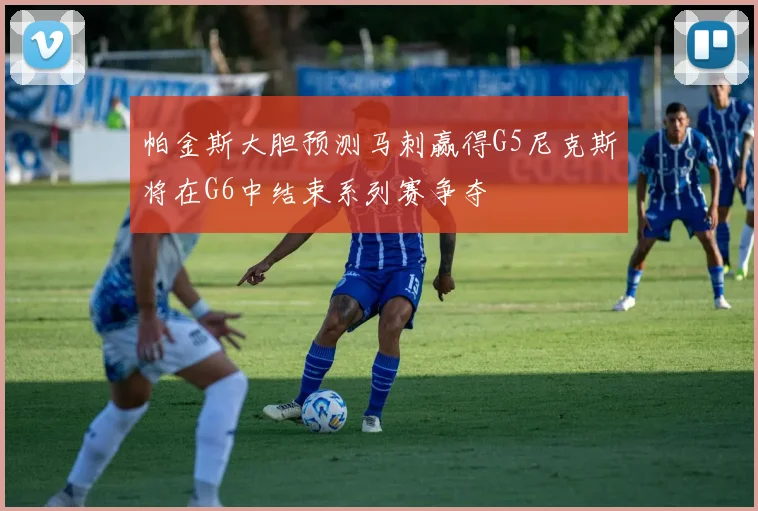 帕金斯大胆预测马刺赢得G5尼克斯将在G6中结束系列赛争夺